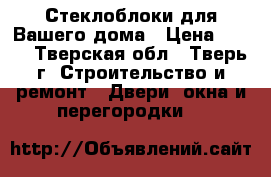 Стеклоблоки для Вашего дома › Цена ­ 165 - Тверская обл., Тверь г. Строительство и ремонт » Двери, окна и перегородки   